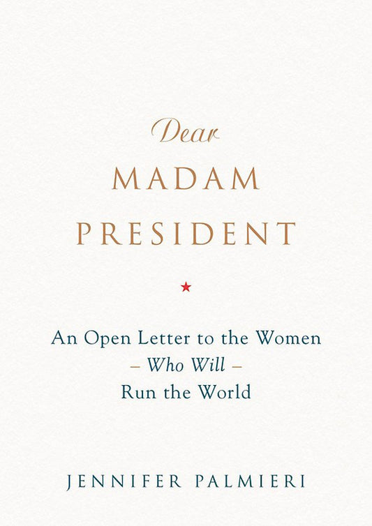 Dear Madam President: An Open Letter to the Women Who Will Run the World