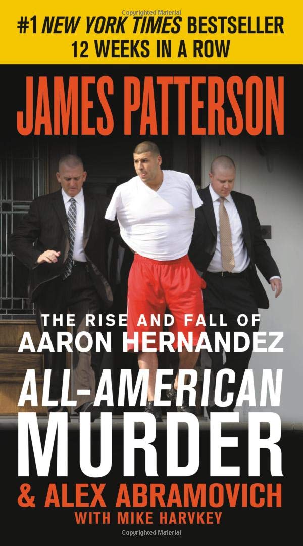 All-American Murder: The Rise and Fall of Aaron Hernandez, the Superstar Whose Life Ended on Murderers' Row (James Patterson True Crime, 2)