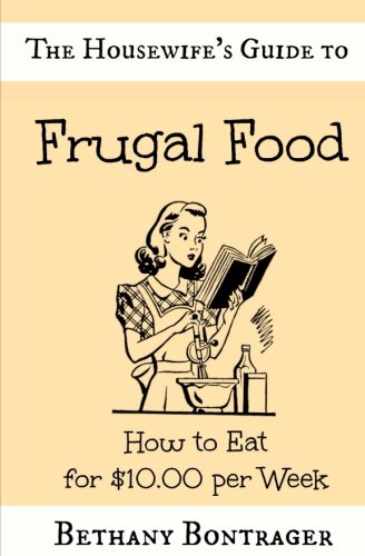 The Housewife's Guide to Frugal Food: How to Eat for $10.00 per Week