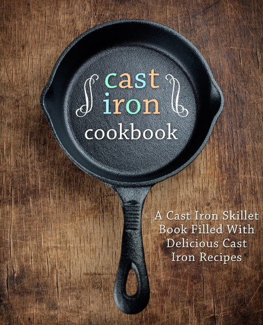 Cast Iron Cookbook: A Cast Iron Skillet Book Filled With Delicious Cast Iron Recipes - 992