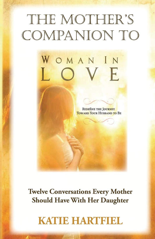 Mother's Companion to Woman In Love: 12 Conversations Every Mother Should Have With Her Daughter