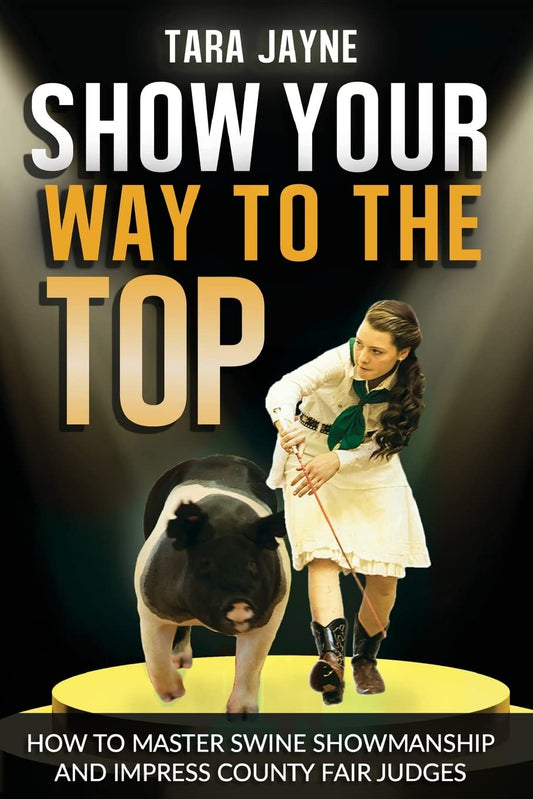 Show Your Way To The Top: How To Master Swine Showmanship and Impress County Fair Judges - 5155
