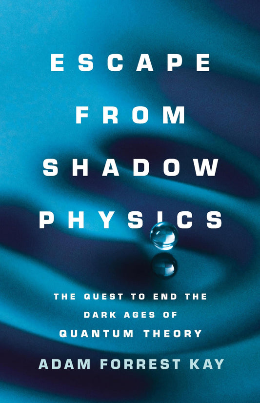 Escape from Shadow Physics: The Quest to End the Dark Ages of Quantum Theory - 5567