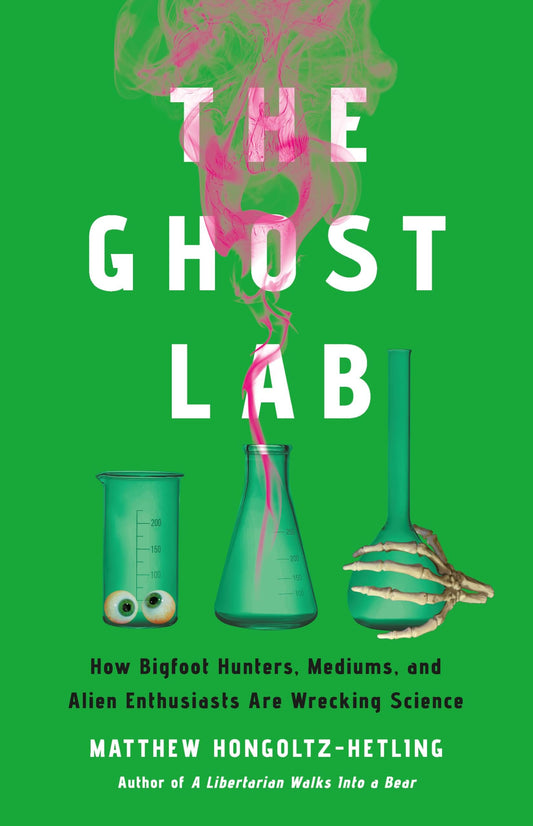 The Ghost Lab: How Bigfoot Hunters, Mediums, and Alien Enthusiasts Are Wrecking Science - 7806
