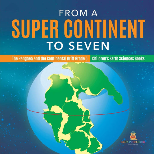 From a Super Continent to Seven The Pangaea and the Continental Drift Grade 5 Children's Earth Sciences Books - 5863