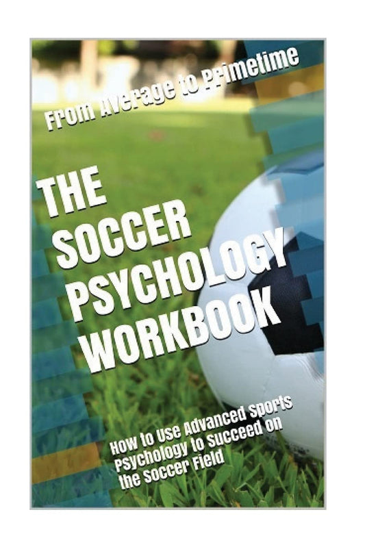 The Soccer Psychology Workbook: How to Use Advanced Sports Psychology to Succeed on the Soccer Field - 3596