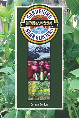 Gardening Near Glaciers: Growing Vegetables in Southeast Alaska
