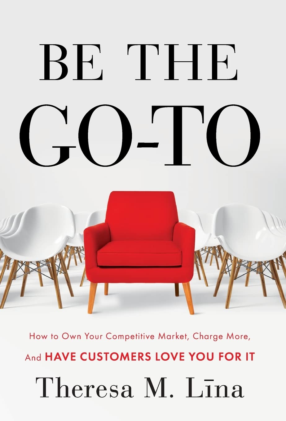 Be the Go-To: How to Own Your Competitive Market, Charge More, and Have Customers Love You For It - 9960