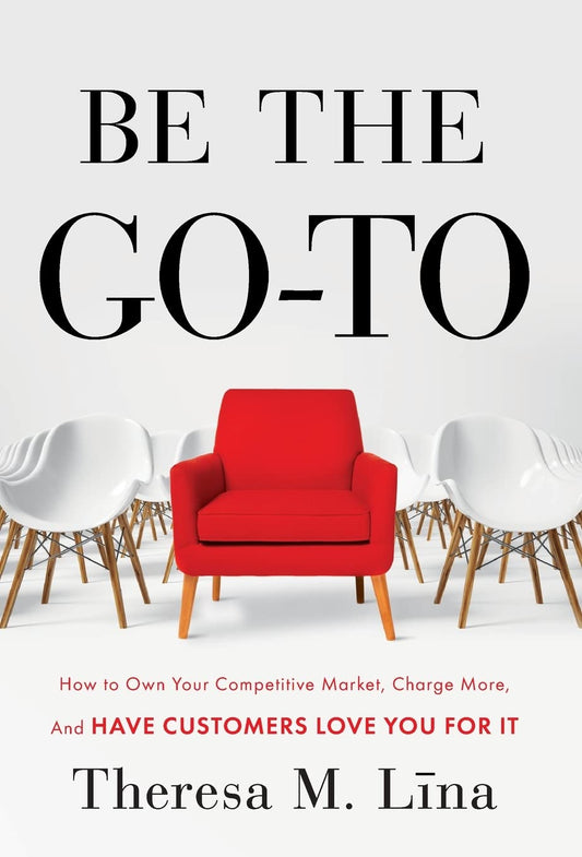 Be the Go-To: How to Own Your Competitive Market, Charge More, and Have Customers Love You For It - 9960