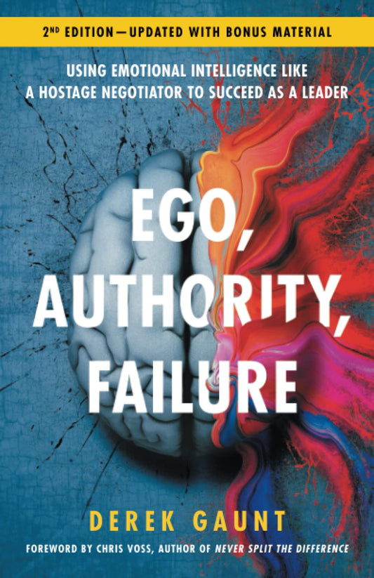 Ego, Authority, Failure: Using Emotional Intelligence like a Hostage Negotiator to Succeed as a Leader — 2nd Edition - 5578