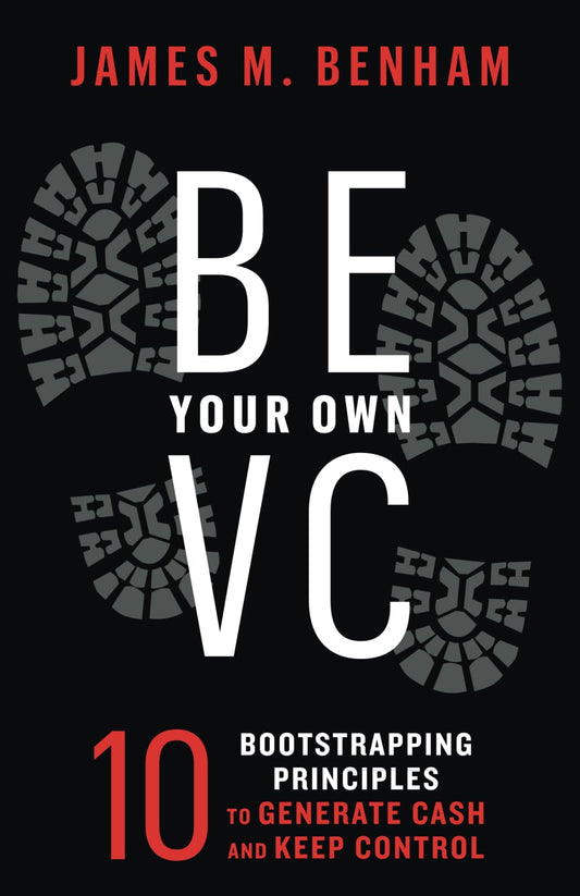 Be Your Own VC: 10 Bootstrapping Principles to Generate Cash and Keep Control - 8603