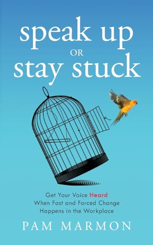 Speak Up or Stay Stuck: Get Your Voice Heard When Fast and Forced Change Happens in the Workplace - 6972