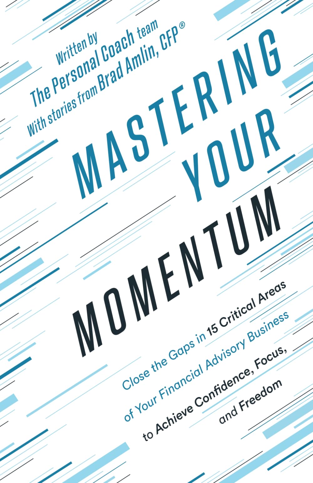 Mastering Your Momentum: Close the Gaps in 15 Critical Areas of Your Financial Advisory Business to Achieve Confidence, Focus, and Freedom