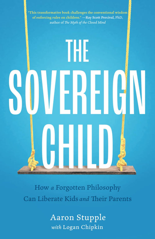 The Sovereign Child: How a Forgotten Philosophy Can Liberate Kids and Their Parents - 4734