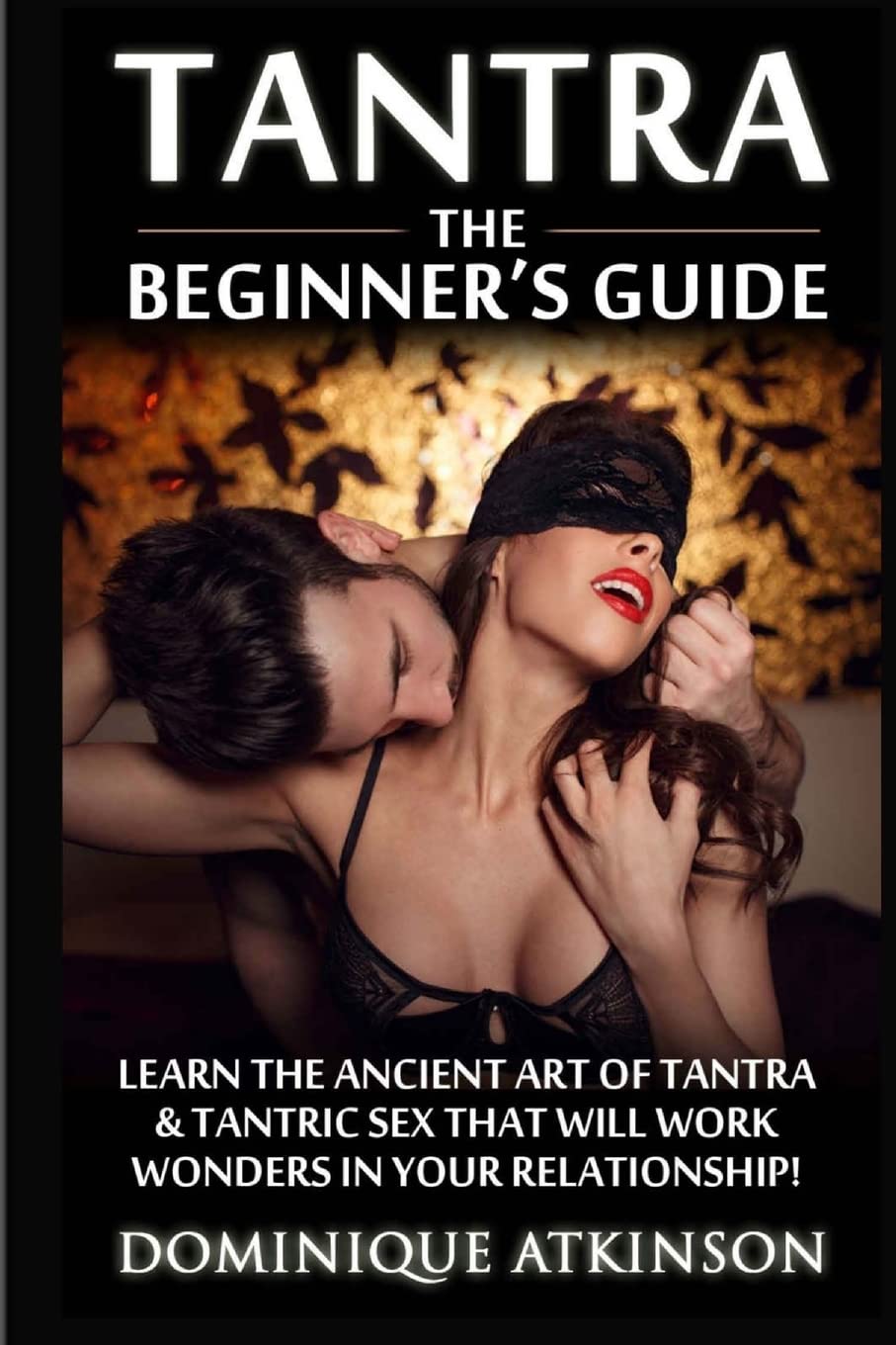 Tantra: The Beginner's Guide: Learn the Ancient Art of Tantra & that will Work Wonders in your Relationship! Discover The Secrets of Tantra & Tantric Sex in this Amazing Book (WELLNESS FOR EVERYBODY)