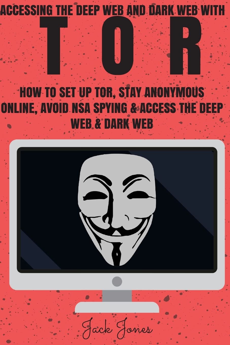 Tor: Accessing The Deep Web & Dark Web With Tor: How To Set Up Tor, Stay Anonymous Online, Avoid NSA Spying & Access The Deep Web & Dark Web (Tor, Tor ... Invisible, NSA Spying, Python Programming)