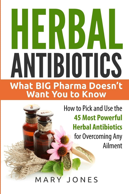Herbal Antibiotics: What BIG Pharma Doesn’t Want You to Know - How to Pick and Use the 45 Most Powerful Herbal Antibiotics for Overcoming Any Ailment - 3787