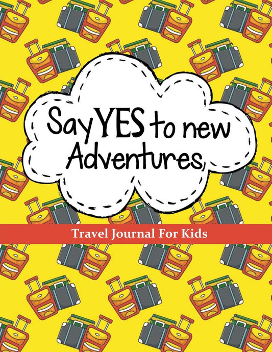 Travel Journal for Kids: Say YES to New Adventures: Vacation Journal or Diary: 100+ Page Kids Travel Journal with Prompts PLUS Blank Pages for Drawing ... (Kids Travel Journals for Ultimate Adventure) - 4408