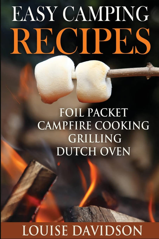 Easy Camping Recipes: Foil Packet – Campfire Cooking – Grilling – Dutch Oven (Camp Cooking)