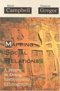 Mapping Social Relations: A Primer in Doing Institutional Ethnography