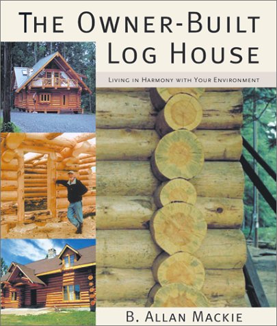 The Owner-Built Log House: Living in Harmony With Your Environment