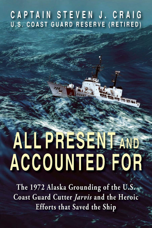 All Present and Accounted For: The 1972 Alaska Grounding of the U.S. Coast Guard Cutter Jarvis and the Heroic Efforts that Saved the Ship - 8782