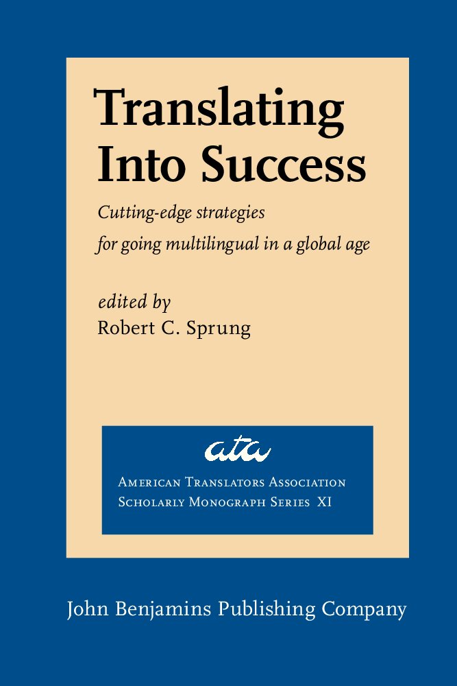 Translating Into Success: Cutting-edge strategies for going multilingual in a global age (American Translators Association Scholarly Monograph Series)