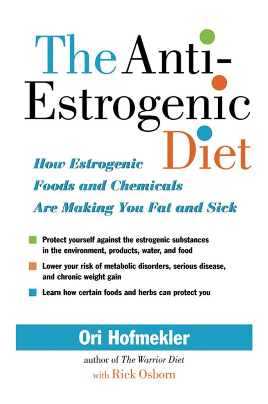 The Anti-Estrogenic Diet: How Estrogenic Foods and Chemicals Are Making You Fat and Sick - 1713