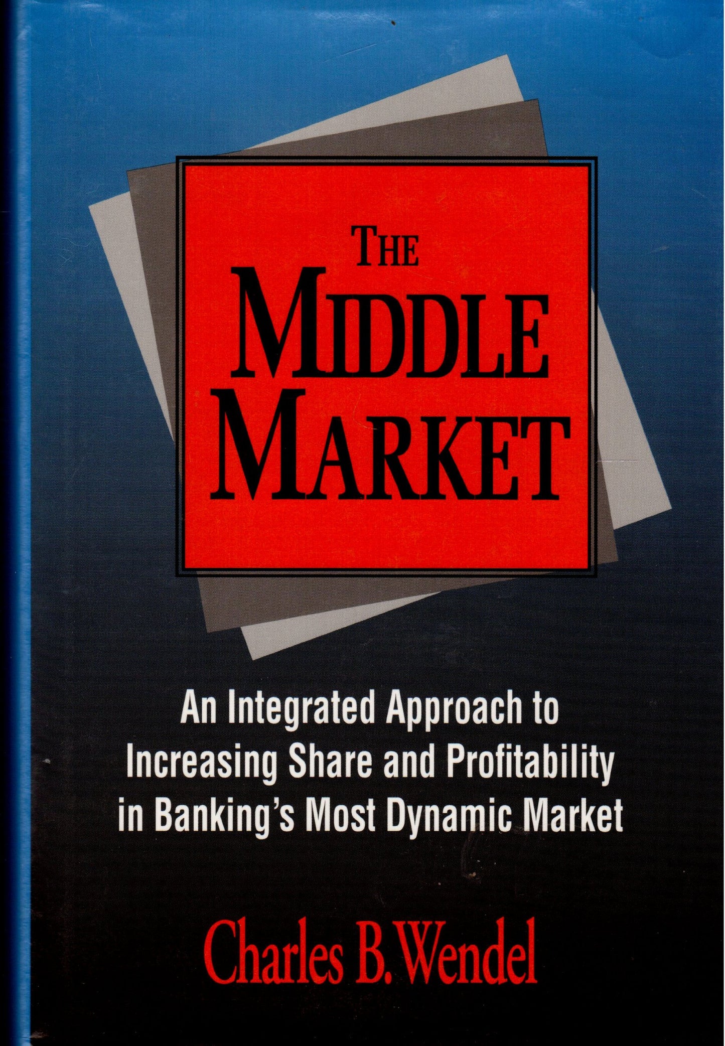 The Middle Market: An Integrated Approach to Increasing Share and Profitability in Banking's Most Dynamic Market