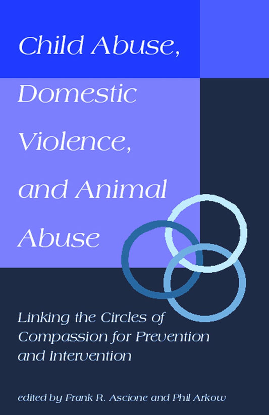 Child Abuse, Domestic Violence, and Animal Abuse: Linking the Circles of Compassion For Prevention and Intervention (New Directions in the Human-Animal Bond)