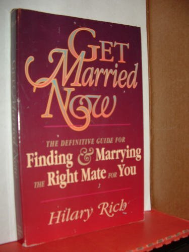 Get Married Now: The Definitive Guide for Finding & Marrying the Right Mate for You