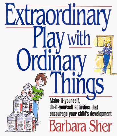 Extraordinary Play With Ordinary Things: Make-It-Yourself, Do-It-Yourself Activities That Encourage Your Child's Development