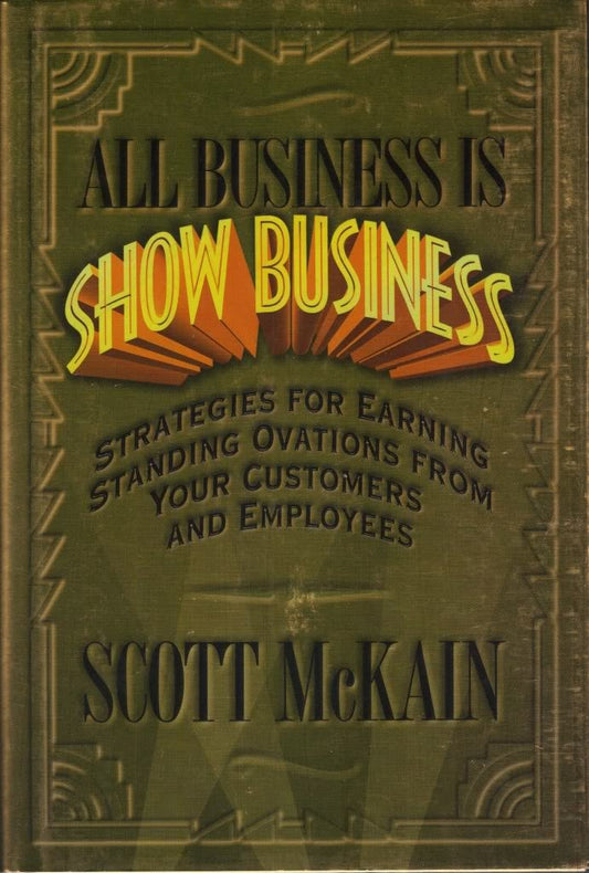 All Business Is Show Business: Strategies For Earning Standing Ovations From Your Customers