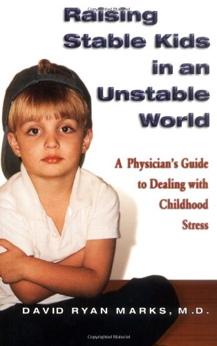 Raising Stable Kids in an Unstable World: A Doctor's Guide to Dealing With Childhood Stress