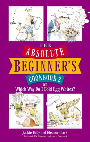The Absolute Beginner's Cookbook 2: or Which Way Do I Fold Egg Whites?