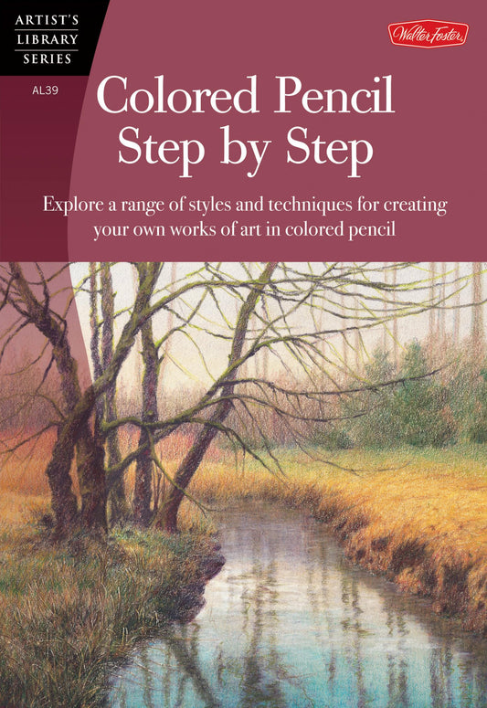 Colored Pencil Step by Step: Explore a range of styles and techniques for creating your own works of art in colored pencils (Artist's Library)