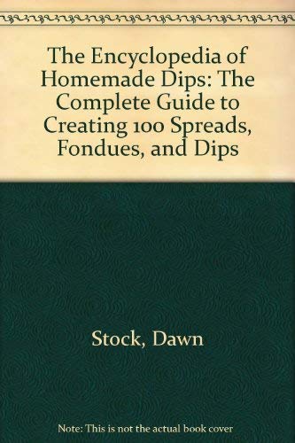 The Encyclopedia of Homemade Dips: The Complete Guide to Creating 100 Spreads, Fondues, and Dips