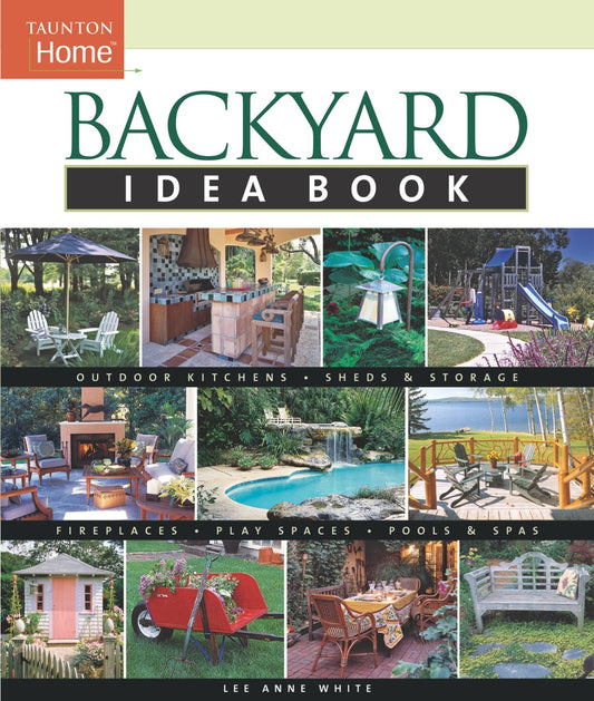 Backyard Idea Book: Outdoor Kitchens, Sheds & Storage, Fireplaces, Play Spaces, Pools & Spas (Taunton Home Idea Books) - 3487