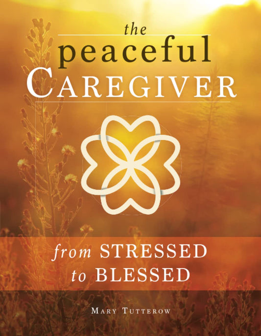 The Peaceful Caregiver: From Stressed to Blessed (The Heart of the Caregiver) - 4040