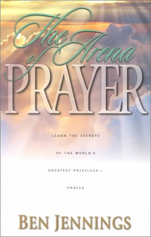 The Arena of Prayer: Learn the Secrets of the World's Greatest Privilege-- Prayer - 4242