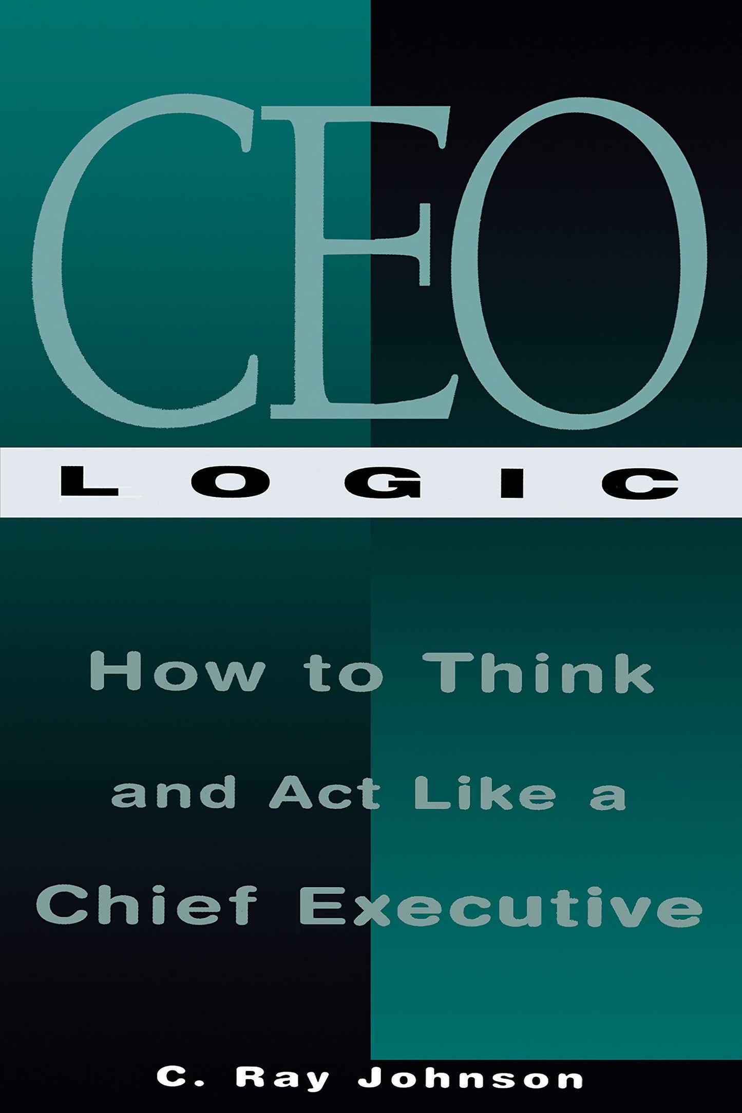 CEO Logic: How to Think and Act Like a Chief Executive - 6265
