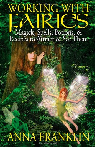 Working With Fairies: Magick, Spells, Potions & Recipes to Attract & See Them