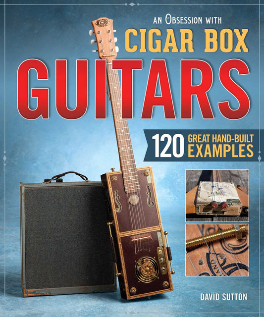Obsession with Cigar Box Guitars, An: 120 Great Hand-Built Examples