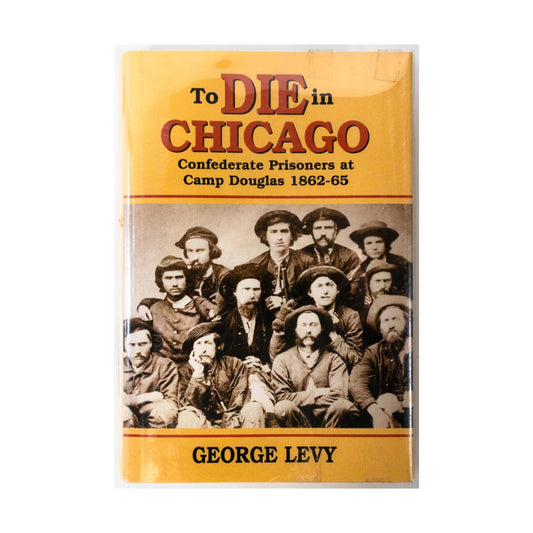 To Die in Chicago: Confederate Prisoners at Camp Douglas, 1862-65