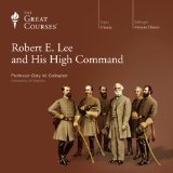 Robert E. Lee and His High Command (The great Courses, Part 1 of 2)