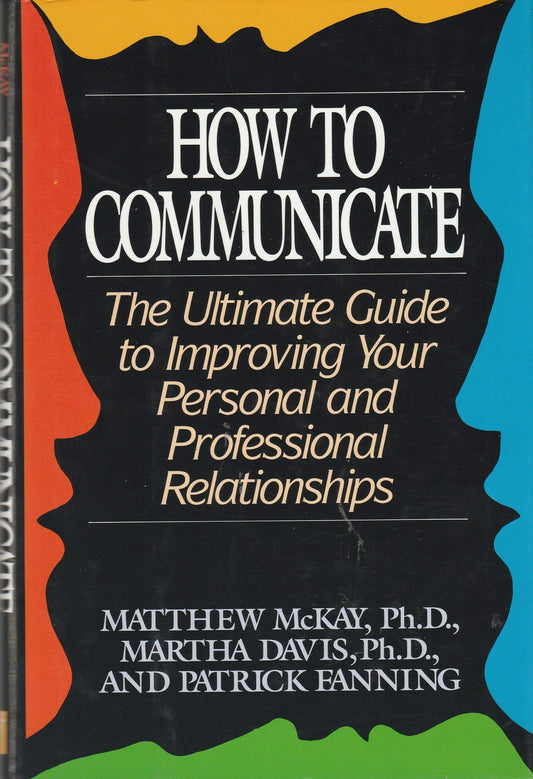 How to Communicate: The Ultimate Guide to Improving Your Personal and Professional Relationships
