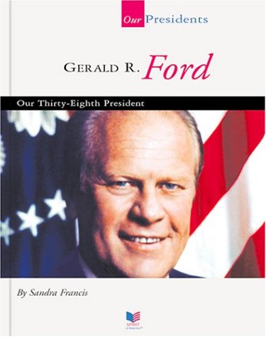 Gerald R. Ford: Our Thirty-Eighth President;Our Presidents