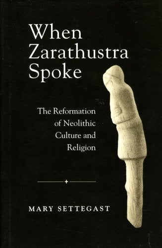 When Zarathustra Spoke: The Reformation Of Neolithic Culture And Religion (Bibliotheca Iranica: Zoroastrian Studies)