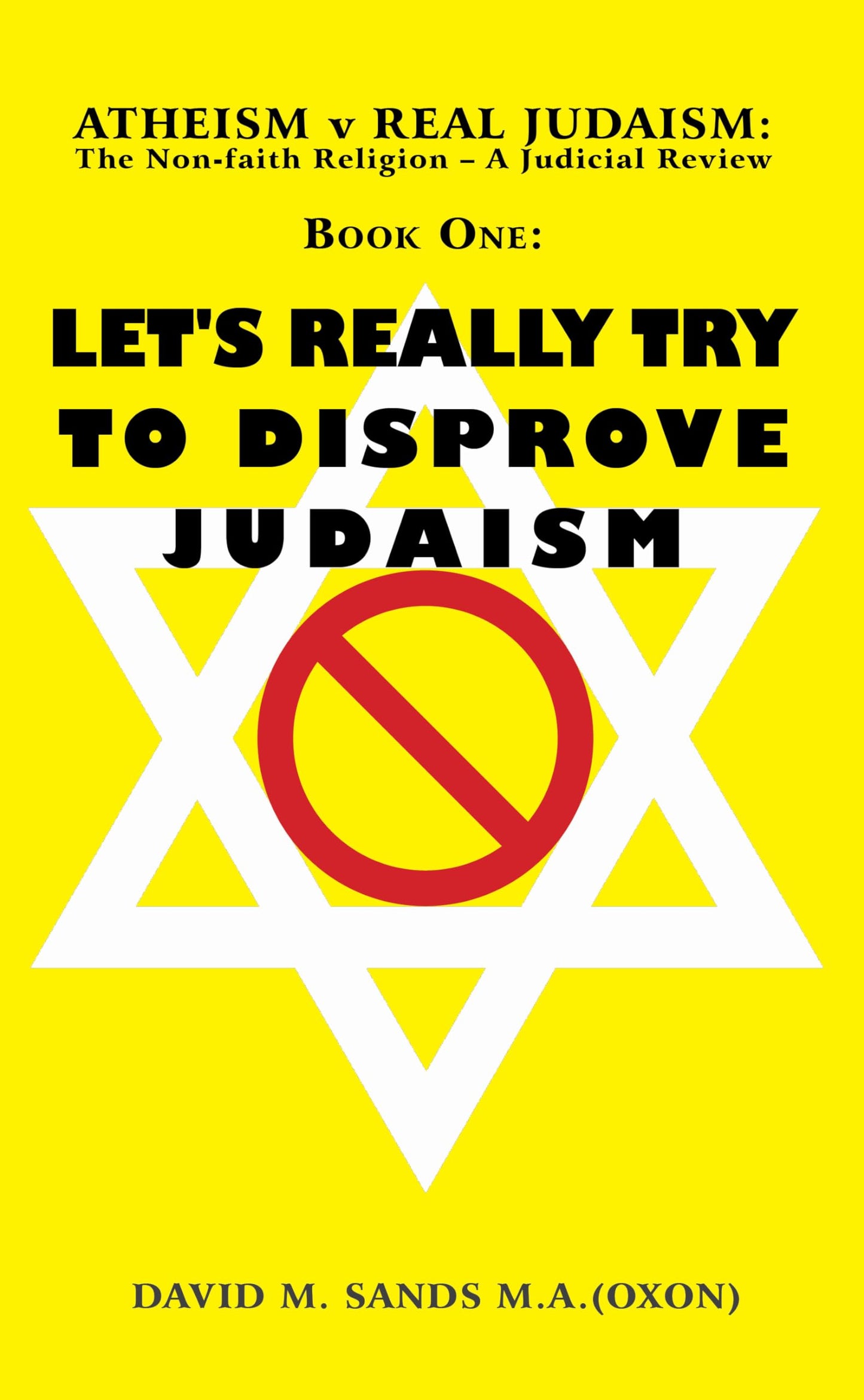 Atheism v Real Judaism: The Non-faith Religion - a Judicial Review Book One. Let's Really Try to Disprove Judaism