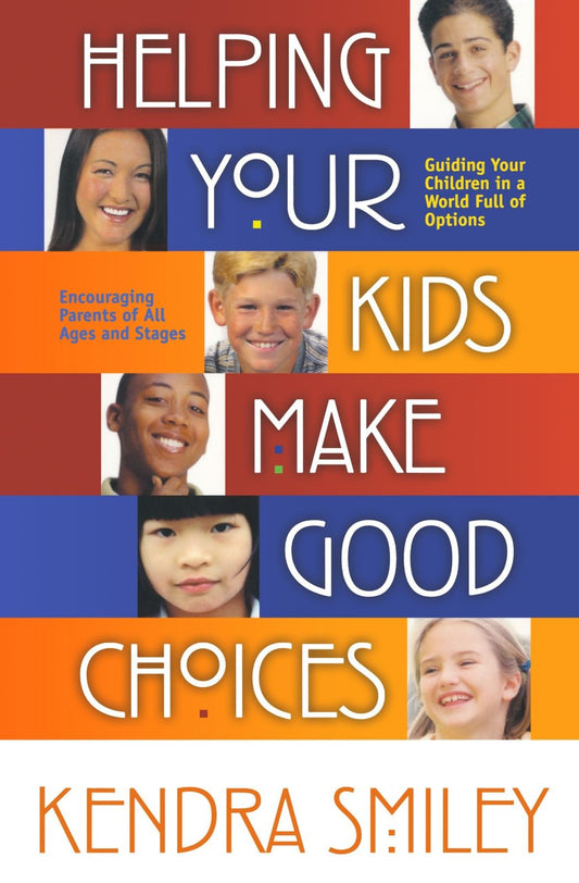 Helping Your Kids Make Good Choices: Guiding Your Kids in a World Full of Options. Encouraging Parents of All Ages and Stages.